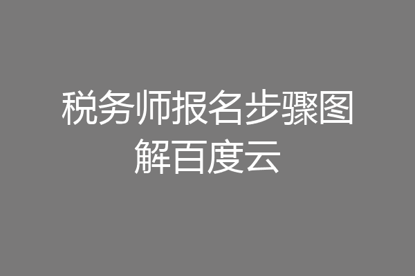 税务师报名步骤图解百度云