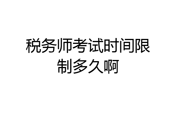 税务师考试时间限制多久啊