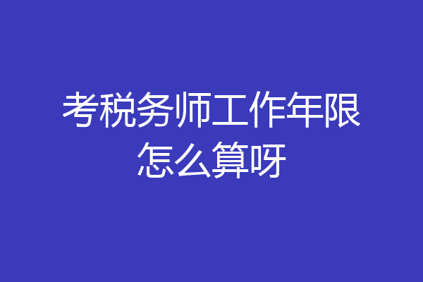 考税务师工作年限怎么算呀