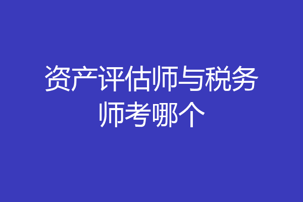 资产评估师与税务师考哪个