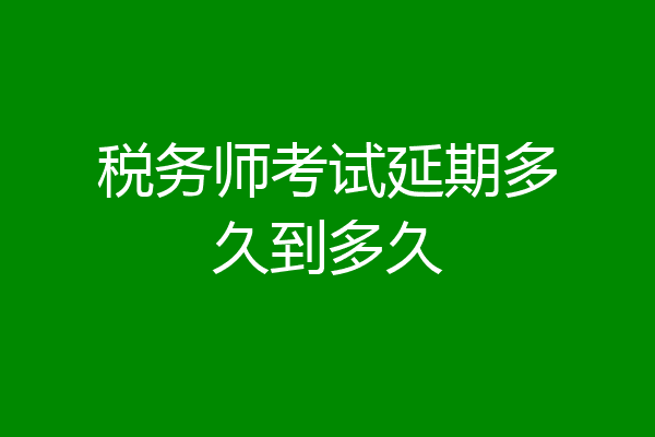 税务师考试延期多久到多久