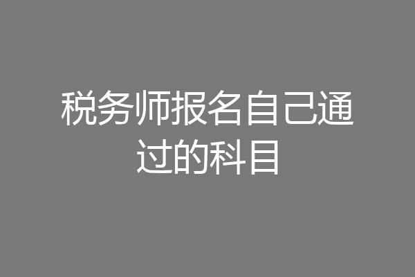 税务师报名自己通过的科目