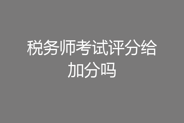 税务师考试评分给加分吗