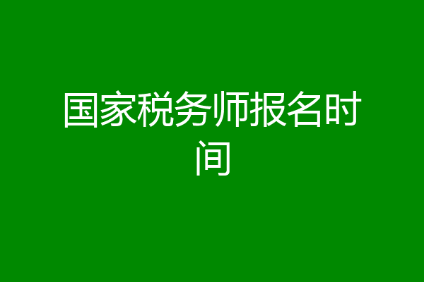 国家税务师报名时间