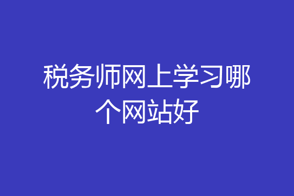 税务师网上学习哪个网站好