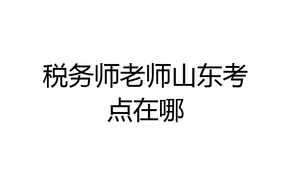 税务师老师山东考点在哪