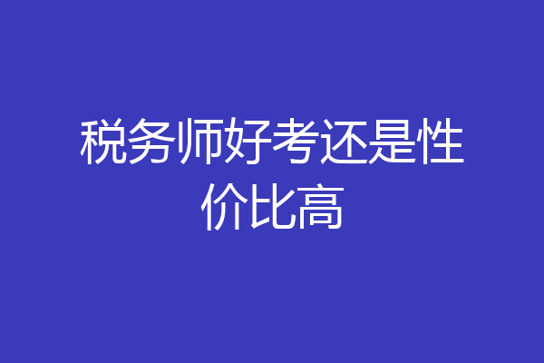 税务师好考还是性价比高
