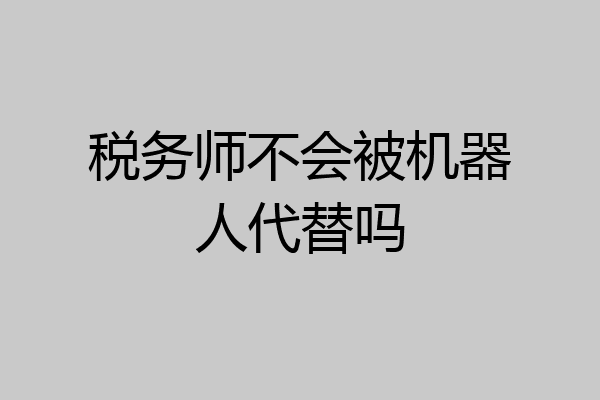 税务师不会被机器人代替吗