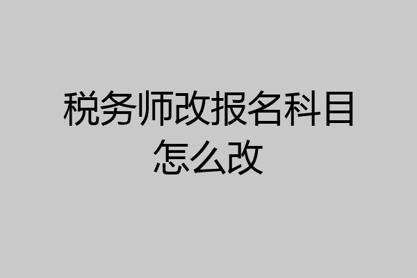 税务师改报名科目怎么改