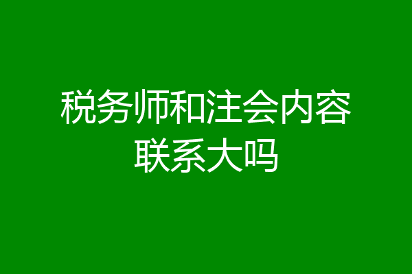 税务师和注会内容联系大吗