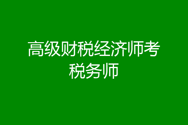 高级财税经济师考税务师