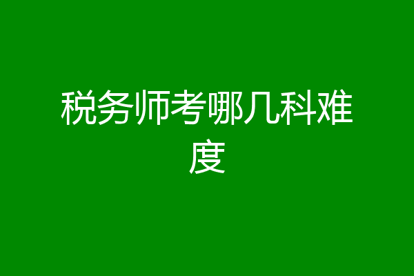 税务师考哪几科难度