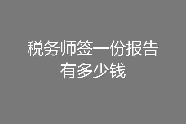 税务师签一份报告有多少钱