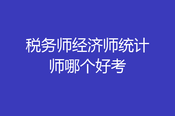 税务师经济师统计师哪个好考