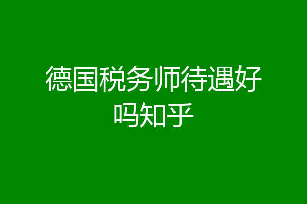 德国税务师待遇好吗知乎