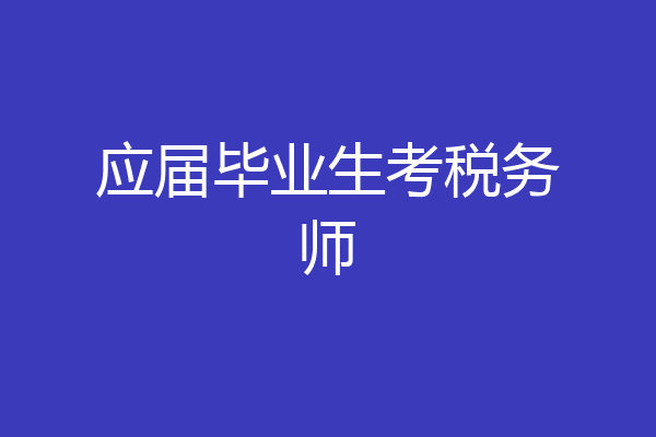 应届毕业生考税务师