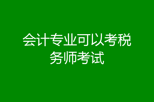 会计专业可以考税务师考试