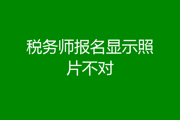 税务师报名显示照片不对