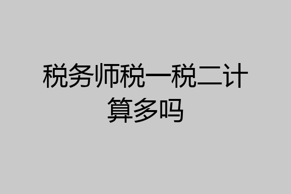 税务师税一税二计算多吗