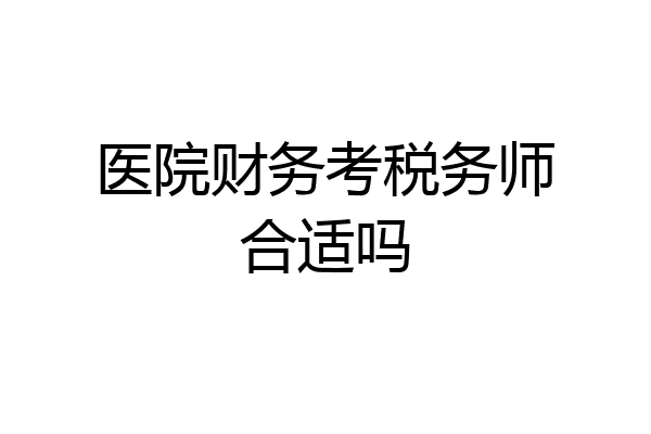 医院财务考税务师合适吗