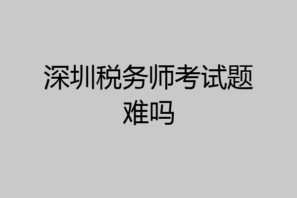 深圳税务师考试题难吗
