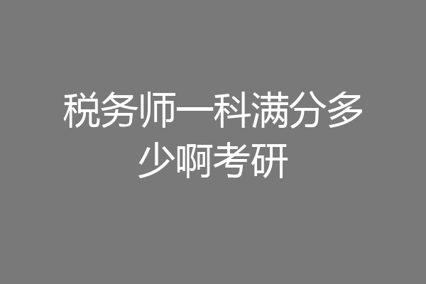税务师一科满分多少啊考研