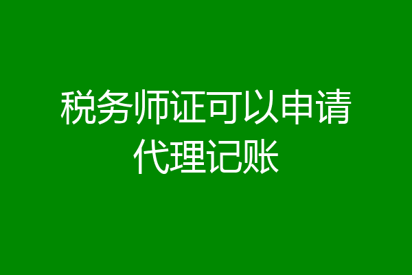 税务师证可以申请代理记账