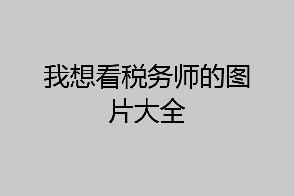 我想看税务师的图片大全