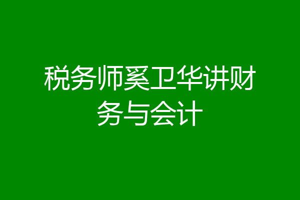 税务师奚卫华讲财务与会计