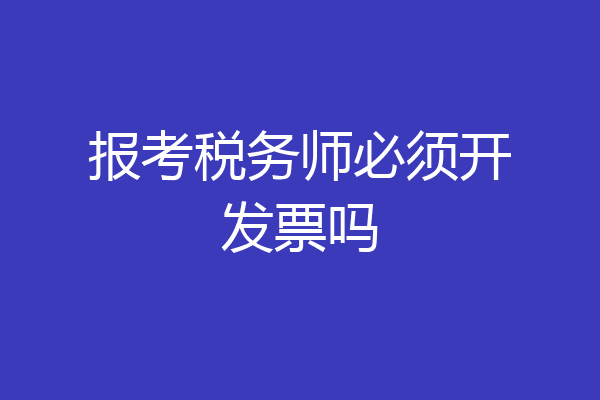 报考税务师必须开发票吗