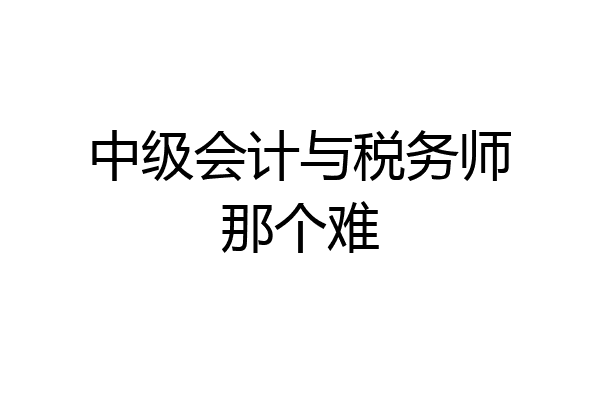 中级会计与税务师那个难
