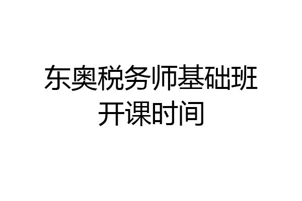 东奥税务师基础班开课时间