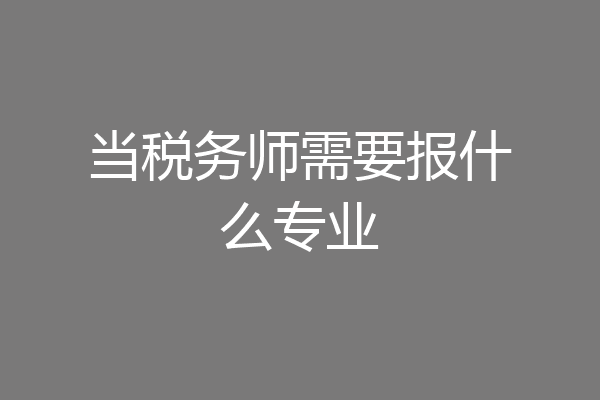 当税务师需要报什么专业