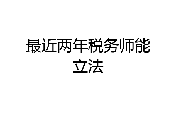 最近两年税务师能立法