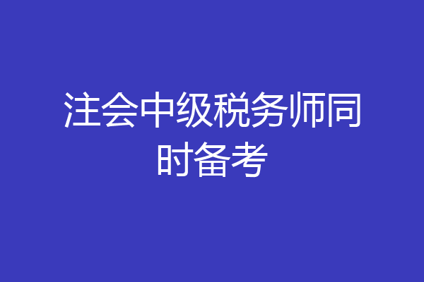 注会中级税务师同时备考