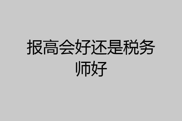 报高会好还是税务师好