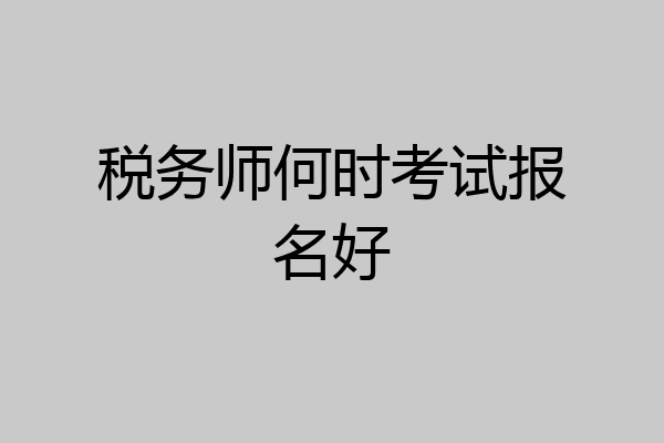 税务师何时考试报名好