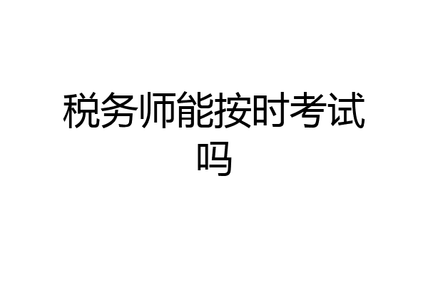 税务师能按时考试吗