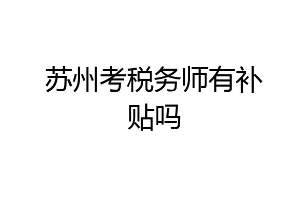 苏州考税务师有补贴吗