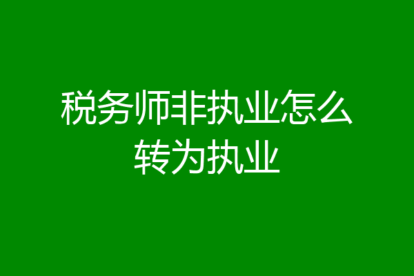 税务师非执业怎么转为执业