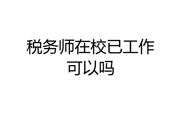 税务师在校已工作可以吗