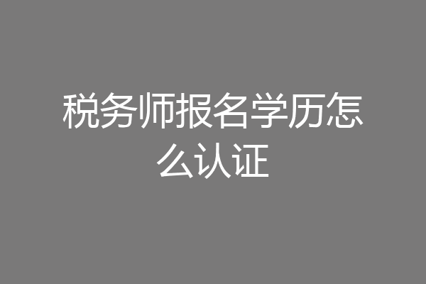 税务师报名学历怎么认证