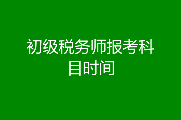 初级税务师报考科目时间
