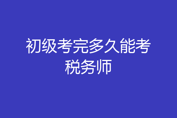 初级考完多久能考税务师
