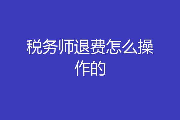 税务师退费怎么操作的