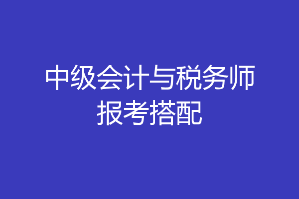 中级会计与税务师报考搭配