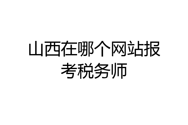 山西在哪个网站报考税务师