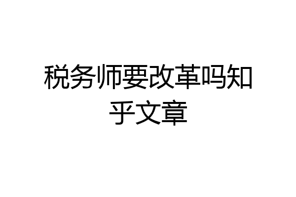 税务师要改革吗知乎文章