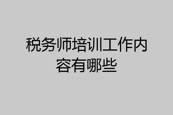 税务师培训工作内容有哪些