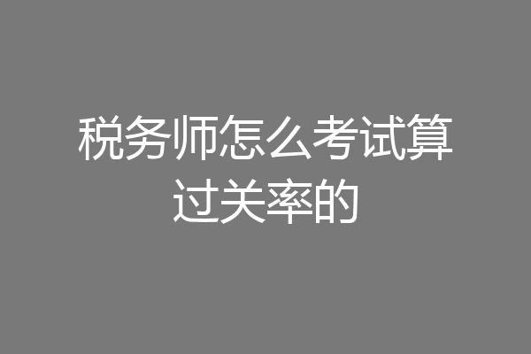 税务师怎么考试算过关率的